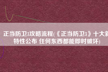 正当防卫3攻略流程(《正当防卫3》十大新特性公布 任何东西都能即时破坏)