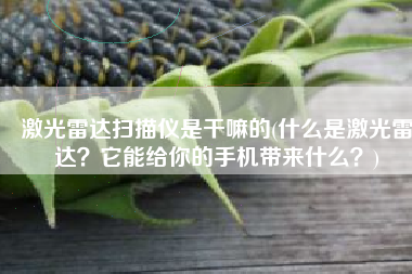 激光雷达扫描仪是干嘛的(什么是激光雷达？它能给你的手机带来什么？)