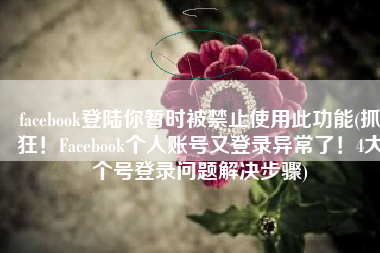 facebook登陆你暂时被禁止使用此功能(抓狂！Facebook个人账号又登录异常了！4大个号登录问题解决步骤)
