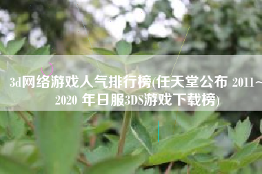 3d网络游戏人气排行榜(任天堂公布 2011~2020 年日服3DS游戏下载榜)