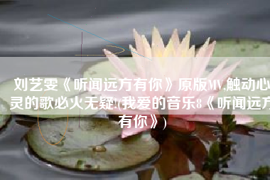 刘艺雯《听闻远方有你》原版MV,触动心灵的歌必火无疑!(我爱的音乐8《听闻远方有你》)