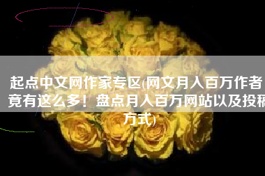 起点中文网作家专区(网文月入百万作者，竟有这么多！盘点月入百万网站以及投稿方式)