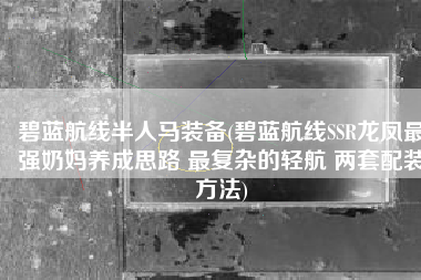 碧蓝航线半人马装备(碧蓝航线SSR龙凤最强奶妈养成思路 最复杂的轻航 两套配装方法)