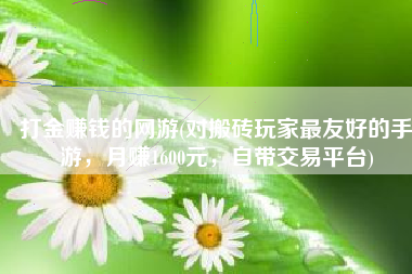 打金赚钱的网游(对搬砖玩家最友好的手游，月赚1600元，自带交易平台)
