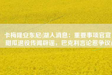 卡梅隆安东尼(湖人消息：重要事项官宣，甜瓜退役传闻辟谣，巴克利言论惹争议)