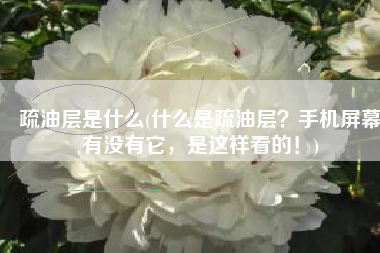 疏油层是什么(什么是疏油层？手机屏幕有没有它，是这样看的！)