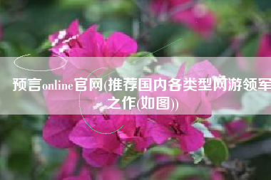 预言online官网(推荐国内各类型网游领军之作(如图))
