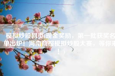 模拟炒股网页(现金奖励，第一批获奖名单出炉！河南商报模拟炒股大赛，等你来！)