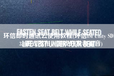 环信即时通讯云使用教程(环信IM Unity SDK 3.0正式发布，游戏开发者福音)