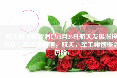 航天通信最新消息(5月26日航天发展涨停分析：毫米波通信，航天，军工集团概念热股)