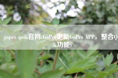 gopro quik官网(GoPro更新GoPro APP，整合Quik功能)