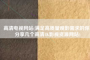 高清电视网站(满足高质量观影需求的你！分享几个高清4K影视资源网站)
