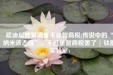 疏油层修复液是不是智商税(传说中的“纳米液态膜”，不过是智商税罢了 | 钛度实验室)