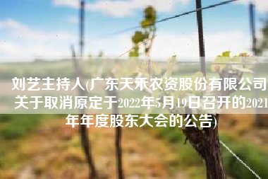 刘艺主持人(广东天禾农资股份有限公司 关于取消原定于2022年5月19日召开的2021年年度股东大会的公告)
