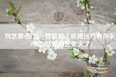刘艺雯(因为一首歌曲《听闻远方有你》，9岁小姑娘刘艺雯火了)