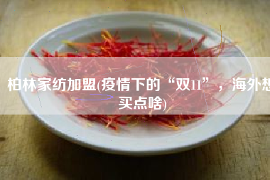 柏林家纺加盟(疫情下的“双11”，海外想买点啥)