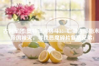 古阿军团(奥特银河格斗3：亡灵吉娜始末，帝国被灭，寻找恶魔碎片复活兄弟)