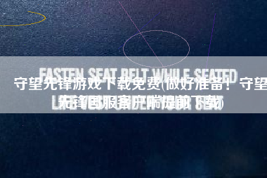 守望先锋游戏下载免费(做好准备！守望先锋国服客户端提前下载)