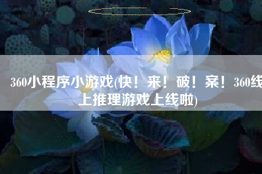 360小程序小游戏(快！来！破！案！360线上推理游戏上线啦)