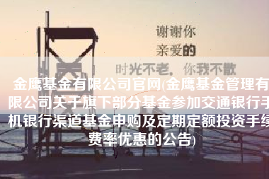 金鹰基金有限公司官网(金鹰基金管理有限公司关于旗下部分基金参加交通银行手机银行渠道基金申购及定期定额投资手续费率优惠的公告)