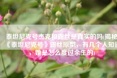 泰坦尼克号杰克和露丝是真实的吗(揭秘《泰坦尼克号》露丝原型，有几个人知道，她是怎么度过余生的)