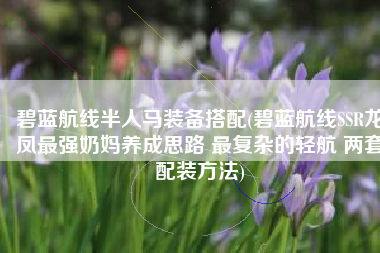 碧蓝航线半人马装备搭配(碧蓝航线SSR龙凤最强奶妈养成思路 最复杂的轻航 两套配装方法)