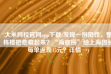 大米网校官网app下载(发现一例阳性，整栋楼把他藏起来？“海底捞”给上海团长每单返现15元？详情→)