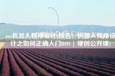 ros机器人程序设计(预告：机器人程序设计之如何正确入门ROS | 硬创公开课)