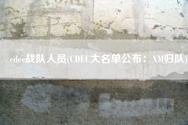 cdec战队人员(CDEC大名单公布：XM归队)