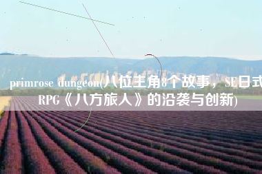 primrose dungeon(八位主角8个故事，SE日式RPG《八方旅人》的沿袭与创新)