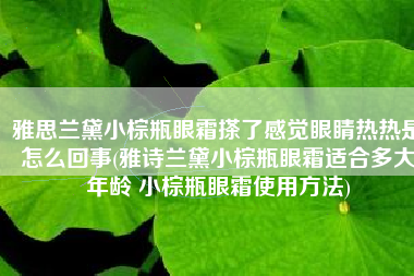 雅思兰黛小棕瓶眼霜搽了感觉眼睛热热是怎么回事(雅诗兰黛小棕瓶眼霜适合多大年龄 小棕瓶眼霜使用方法)