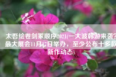 太吾绘卷剑冢顺序2021(一大波韩游来袭？最大展会11月17日举办，至少公布十多款新作动态)