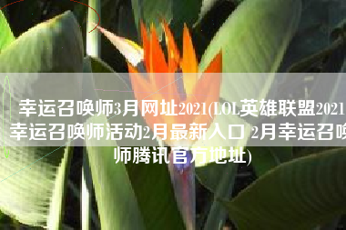 幸运召唤师3月网址2021(LOL英雄联盟2021幸运召唤师活动2月最新入口 2月幸运召唤师腾讯官方地址)