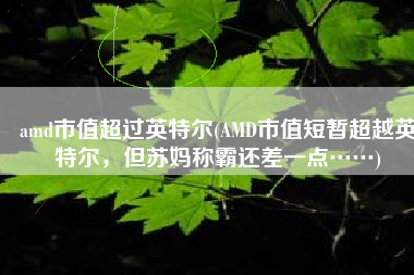 amd市值超过英特尔(AMD市值短暂超越英特尔，但苏妈称霸还差一点……)