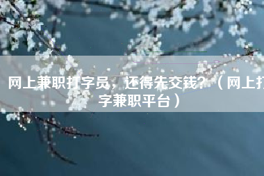 网上兼职打字员，还得先交钱？（网上打字兼职平台）