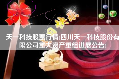 天一科技股票行情(四川天一科技股份有限公司重大资产重组进展公告)