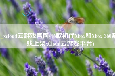 xcloud云游戏官网(16款初代Xbox和Xbox 360游戏上架xCloud云游戏平台)