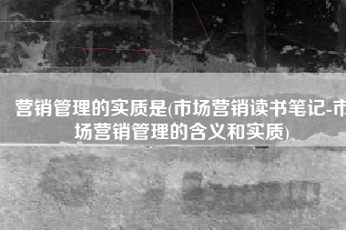 营销管理的实质是(市场营销读书笔记-市场营销管理的含义和实质)