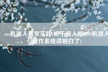 ros机器人开发实践(终于有人把ROS机器人操作系统讲明白了)