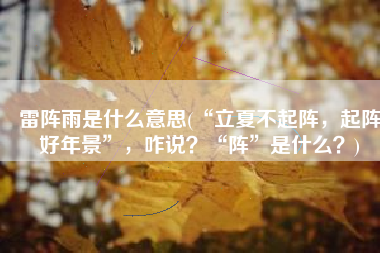 雷阵雨是什么意思(“立夏不起阵，起阵好年景”，咋说？“阵”是什么？)