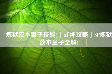 炼狱茨木童子技能(「式神攻略」SP炼狱茨木童子全解)