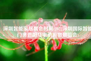 深圳智能家居展会时间(2022深圳国际智能门窗遮阳及电动窗帘展览会)