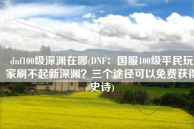 dnf100级深渊在哪(DNF：国服100级平民玩家刷不起新深渊？三个途径可以免费获得史诗)