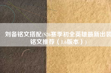 刘备铭文搭配(S26赛季初全英雄最新出装铭文推荐（1.6版本）)