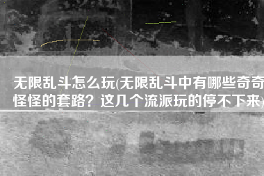 无限乱斗怎么玩(无限乱斗中有哪些奇奇怪怪的套路？这几个流派玩的停不下来)