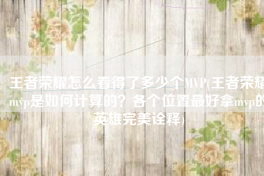 王者荣耀怎么看得了多少个MVP(王者荣耀mvp是如何计算的？各个位置最好拿mvp的英雄完美诠释)