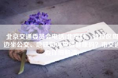 北京交通委员会电话(北京封、管控区周边坐公交、地铁如何查验健康码？市交通委详细解读)