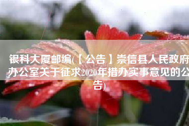 银科大厦邮编(【公告】崇信县人民政府办公室关于征求2020年措办实事意见的公告)