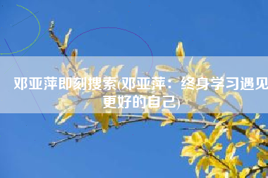 邓亚萍即刻搜索(邓亚萍：终身学习遇见更好的自己)
