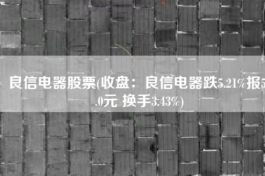 良信电器股票(收盘：良信电器跌5.21%报59.0元 换手3.43%)